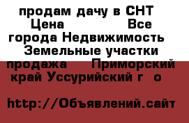 продам дачу в СНТ › Цена ­ 500 000 - Все города Недвижимость » Земельные участки продажа   . Приморский край,Уссурийский г. о. 